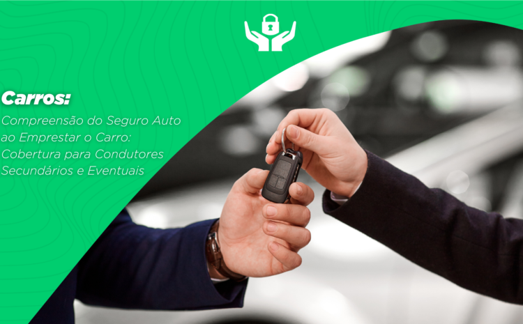Compreensão do Seguro Auto ao Emprestar o Carro: Cobertura para Condutores Secundários e Eventuais